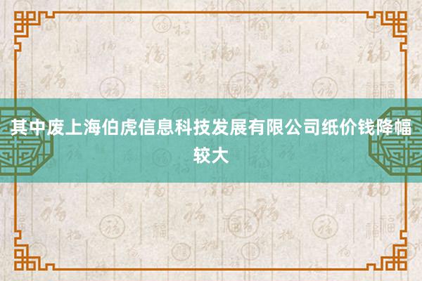 其中废上海伯虎信息科技发展有限公司纸价钱降幅较大